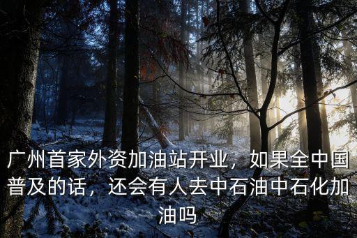 廣州首家外資加油站開業，如果全中國普及的話，還會有人去中石油中石化加油嗎