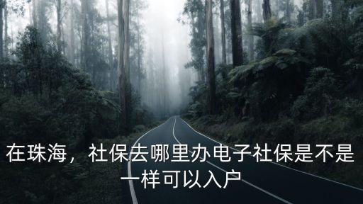 在珠海，社保去哪里辦電子社保是不是一樣可以入戶