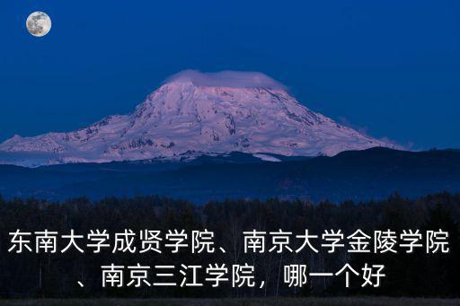 東南大學(xué)成賢學(xué)院、南京大學(xué)金陵學(xué)院、南京三江學(xué)院，哪一個(gè)好