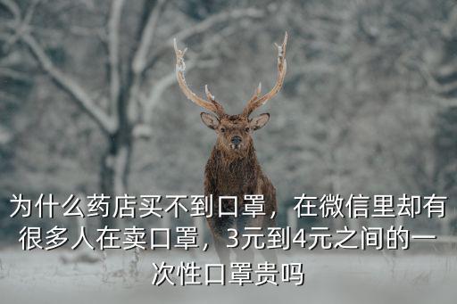 為什么藥店買不到口罩，在微信里卻有很多人在賣口罩，3元到4元之間的一次性口罩貴嗎