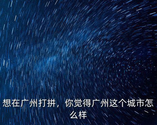 想在廣州打拼，你覺(jué)得廣州這個(gè)城市怎么樣