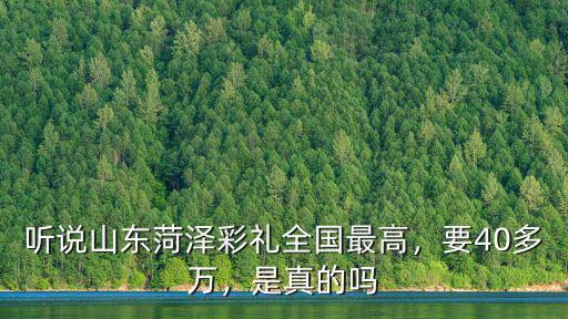 聽說山東菏澤彩禮全國最高，要40多萬，是真的嗎
