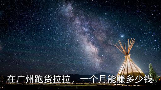 在廣州跑貨拉拉，一個月能賺多少錢