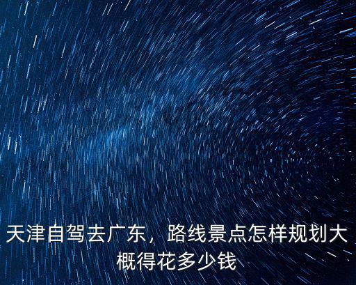 天津到廣東運費多少,天津自駕去廣東