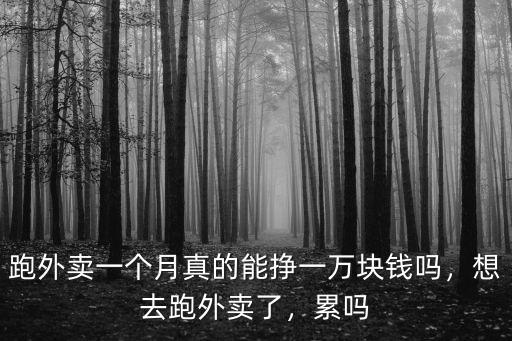 跑外賣一個月真的能掙一萬塊錢嗎，想去跑外賣了，累嗎