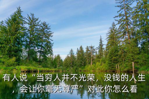 有人說“當(dāng)窮人并不光榮，沒錢的人生，會(huì)讓你毫無尊嚴(yán)”對(duì)此你怎么看