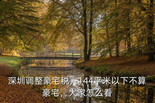 深圳調整豪宅稅，144平米以下不算豪宅，大家怎么看