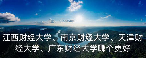 江西財經大學、南京財經大學、天津財經大學、廣東財經大學哪個更好