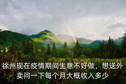 徐州現在疫情期間生意不好做，想送外賣問一下每個月大概收入多少