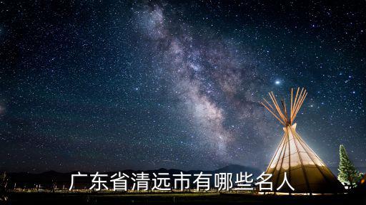 廣東省清遠(yuǎn)市有哪些名人