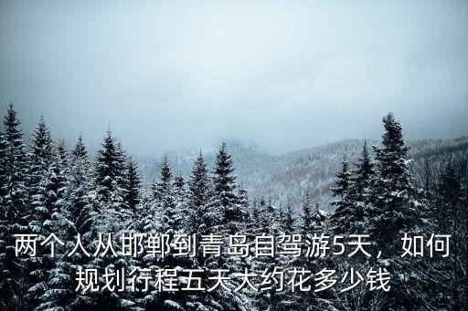 從邯鄲到威海高速過(guò)路費(fèi)多少錢(qián),從邯鄲到威海自駕游怎么規(guī)劃
