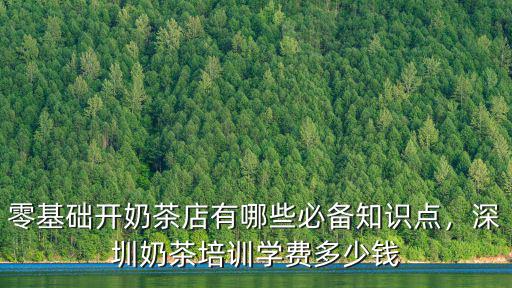 深圳的奶茶店面多少錢,深圳奶茶培訓學費多少錢