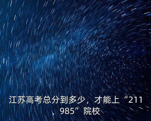 江蘇高考有多少能上本科,江蘇高考總分到多少