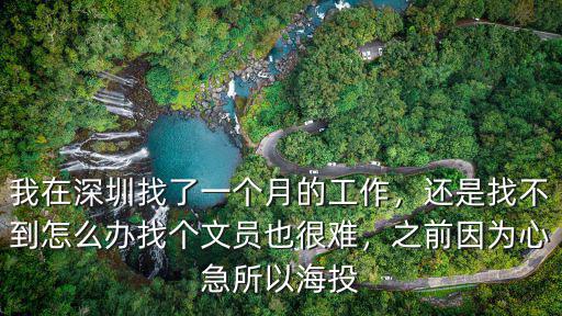 我在深圳找了一個月的工作，還是找不到怎么辦找個文員也很難，之前因為心急所以海投