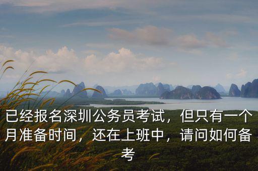 已經報名深圳公務員考試，但只有一個月準備時間，還在上班中，請問如何備考