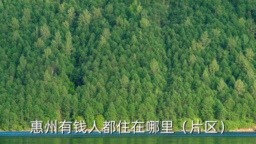 惠州有錢人都住在哪里（片區）