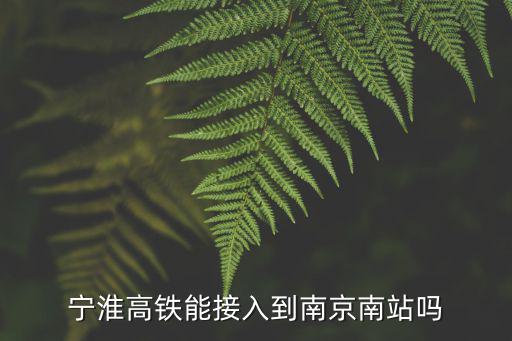 淮安到南京高鐵多少錢啊,寧淮高鐵能接入到南京南站嗎