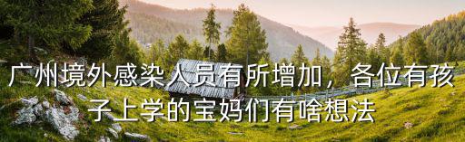 廣州境外感染人員有所增加，各位有孩子上學的寶媽們有啥想法