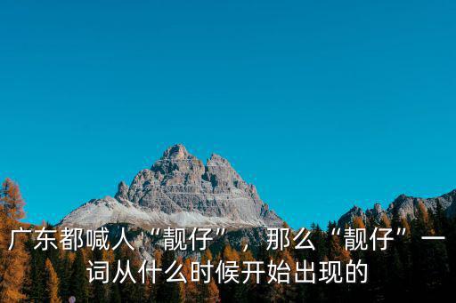 廣東都喊人“靚仔”，那么“靚仔”一詞從什么時候開始出現的