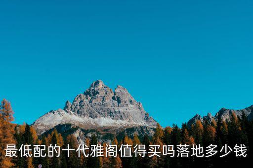 最低配的十代雅閣值得買嗎落地多少錢