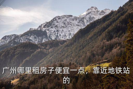 廣州哪里租房子便宜一點，靠近地鐵站的