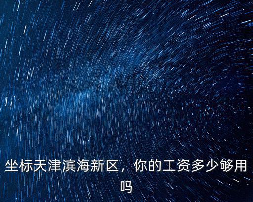 坐標天津濱海新區，你的工資多少夠用嗎