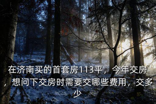 濟南交房需要的費用大概多少費用,想問下交房時需要交哪些費用