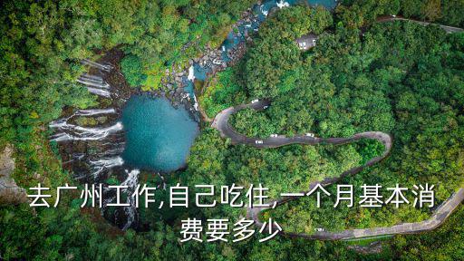 去廣州工作,自己吃住,一個月基本消費要多少