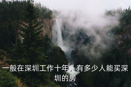一般在深圳工作十年，有多少人能買深圳的房