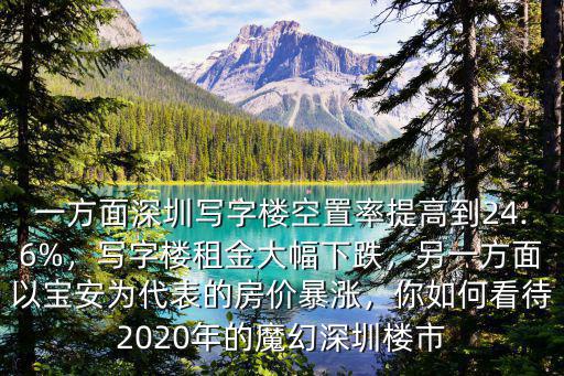 一方面深圳寫字樓空置率提高到24.6%，寫字樓租金大幅下跌，另一方面以寶安為代表的房價暴漲，你如何看待2020年的魔幻深圳樓市