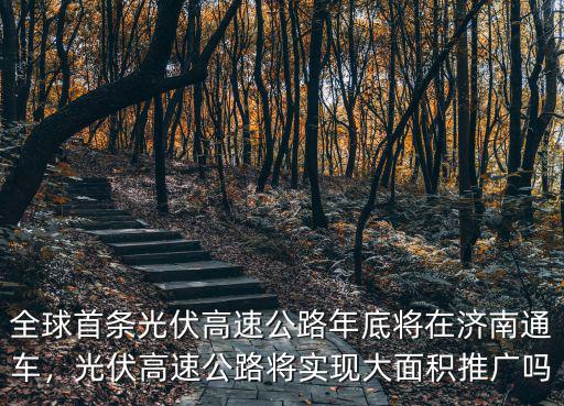 全球首條光伏高速公路年底將在濟南通車，光伏高速公路將實現大面積推廣嗎