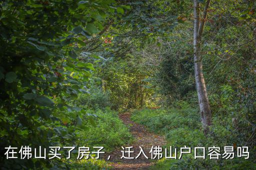 佛山買新房怎么轉戶口,遷入佛山戶口容易嗎