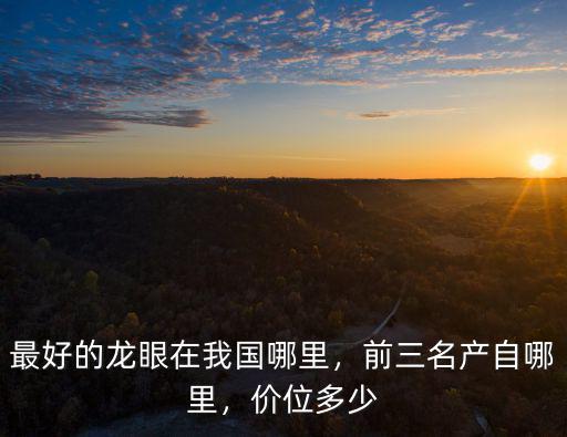 龍眼廣東哪里最好,前三名產自哪里