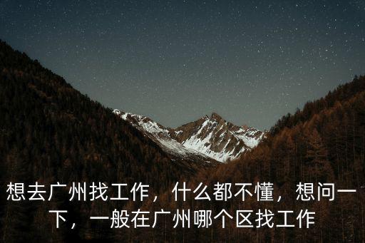 想去廣州找工作，什么都不懂，想問一下，一般在廣州哪個區找工作