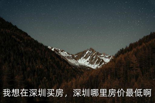 我想在深圳買房，深圳哪里房價(jià)最低啊