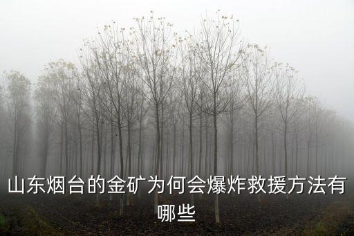 山東煙臺的金礦為何會爆炸救援方法有哪些