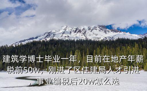 建筑學博士畢業一年，目前在地產年薪稅前50w，剛進了區住建局人才引進，事業編稅后20w怎么選
