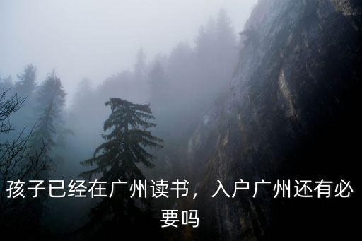 孩子已經在廣州讀書，入戶廣州還有必要嗎