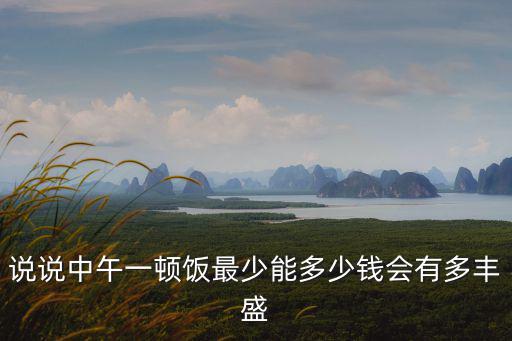 無錫吃一頓飯最少多少錢,說說中午一頓飯最少能多少錢