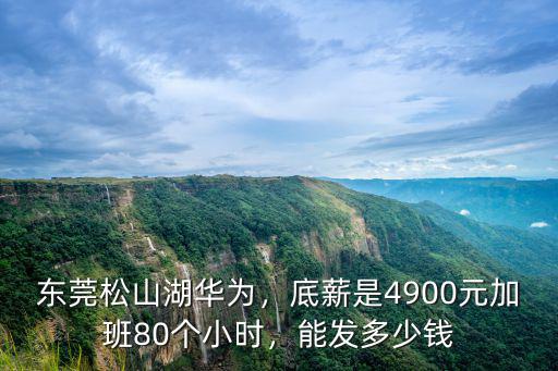 東莞松山湖華為，底薪是4900元加班80個小時，能發多少錢