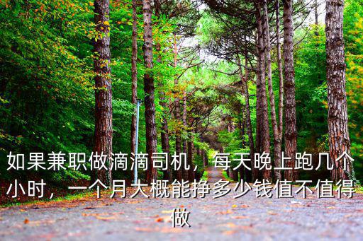 如果兼職做滴滴司機，每天晚上跑幾個小時，一個月大概能掙多少錢值不值得做