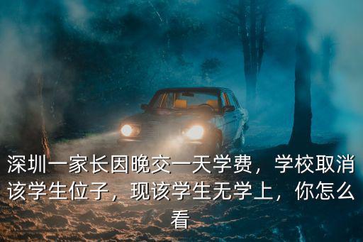 深圳一家長因晚交一天學費，學校取消該學生位子，現該學生無學上，你怎么看