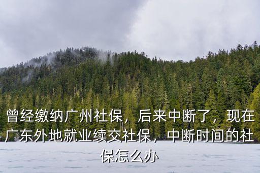 廣州 辭職 社保斷了怎么辦,曾經繳納廣州社保