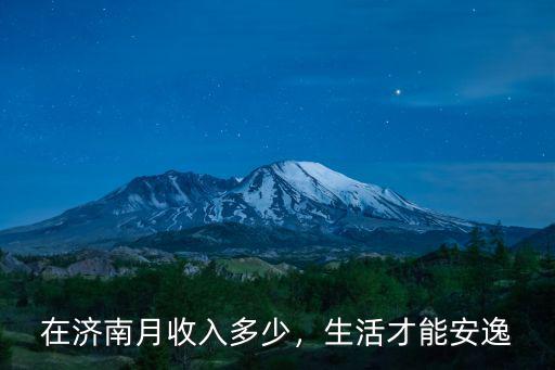 濟(jì)南工資多少算多,在濟(jì)南月收入多少