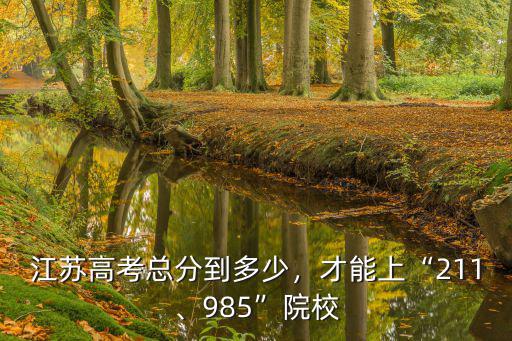 江蘇考生上211一般省內(nèi)排名多少,江蘇高考總分到多少