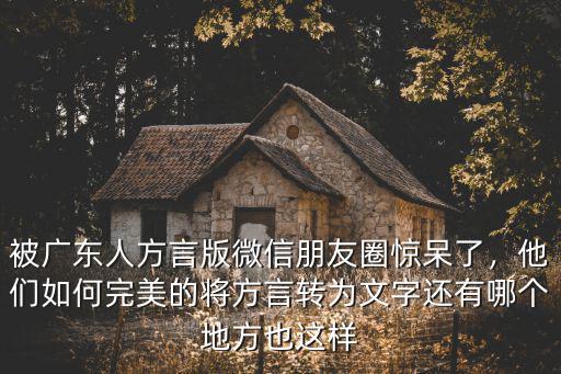 被廣東人方言版微信朋友圈驚呆了，他們如何完美的將方言轉為文字還有哪個地方也這樣