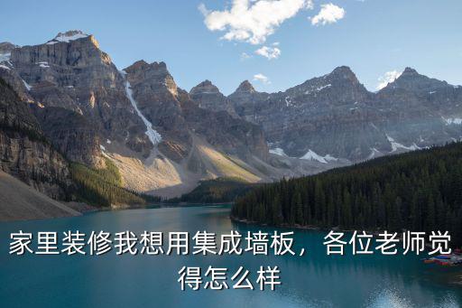 珠海集成墻板整屋裝修怎么樣,家里裝修我想用集成墻板