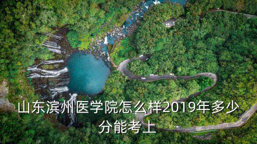 濱州醫(yī)學(xué)院在河南招多少分?jǐn)?shù)線,山東濱州醫(yī)學(xué)院怎么樣