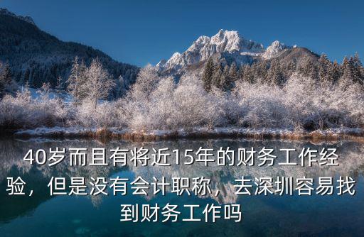 40歲而且有將近15年的財(cái)務(wù)工作經(jīng)驗(yàn)，但是沒有會(huì)計(jì)職稱，去深圳容易找到財(cái)務(wù)工作嗎