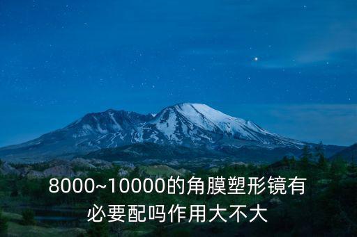 8000~10000的角膜塑形鏡有必要配嗎作用大不大